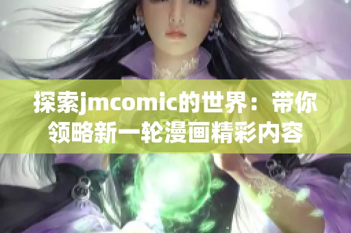 探索jmcomic的世界：带你领略新一轮漫画精彩内容