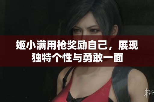 姬小满用枪奖励自己，展现独特个性与勇敢一面