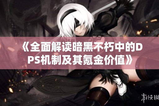 《全面解读暗黑不朽中的DPS机制及其氪金价值》