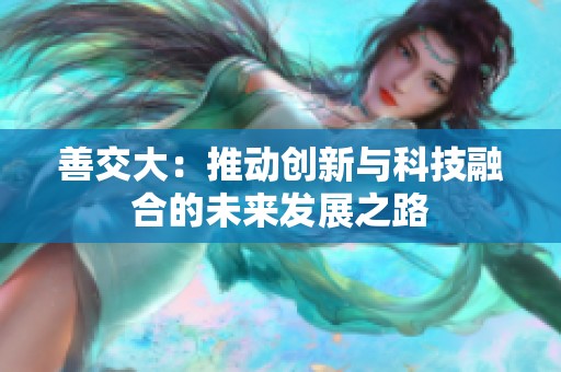善交大：推动创新与科技融合的未来发展之路