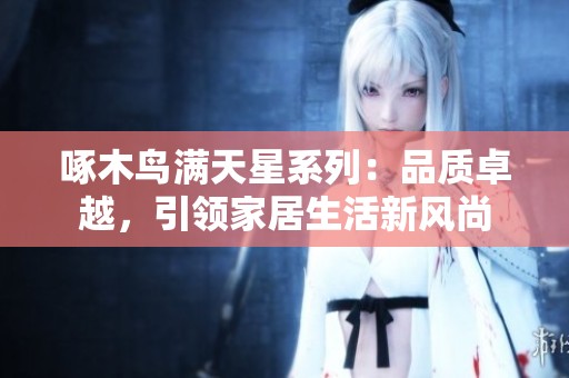 啄木鸟满天星系列：品质卓越，引领家居生活新风尚