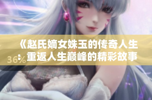 《赵氏嫡女姝玉的传奇人生：重返人生巅峰的精彩故事》