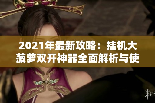 2021年最新攻略：挂机大菠萝双开神器全面解析与使用指南