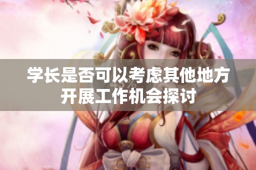 学长是否可以考虑其他地方开展工作机会探讨