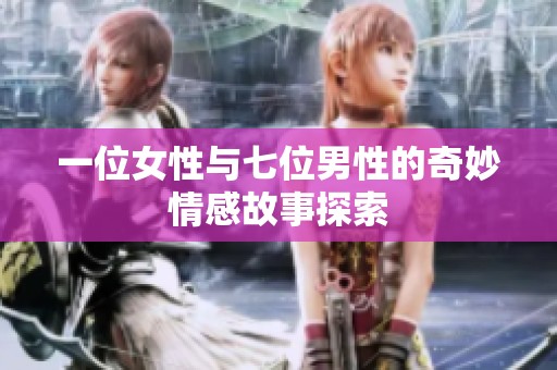 一位女性与七位男性的奇妙情感故事探索