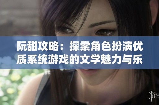 阮甜攻略：探索角色扮演优质系统游戏的文学魅力与乐趣