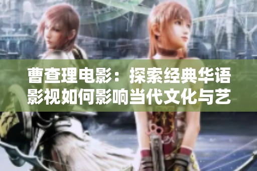 曹查理电影：探索经典华语影视如何影响当代文化与艺术