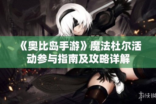《奥比岛手游》魔法杜尔活动参与指南及攻略详解