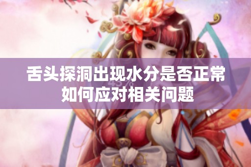 舌头探洞出现水分是否正常 如何应对相关问题