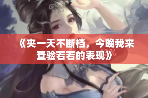 《夹一天不断档，今晚我来查验若若的表现》