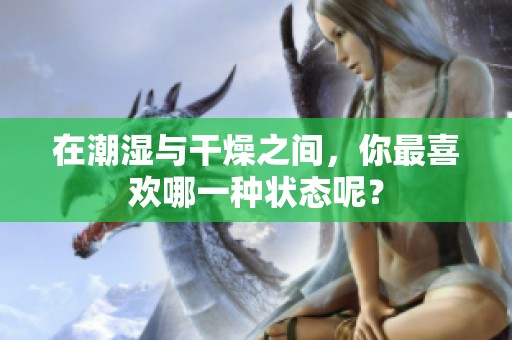 在潮湿与干燥之间，你最喜欢哪一种状态呢？
