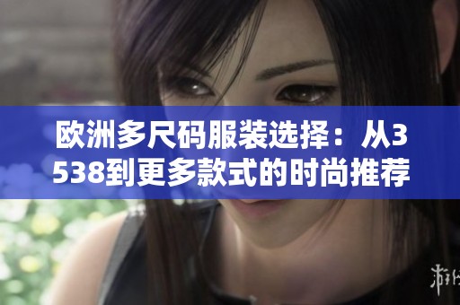 欧洲多尺码服装选择：从3538到更多款式的时尚推荐
