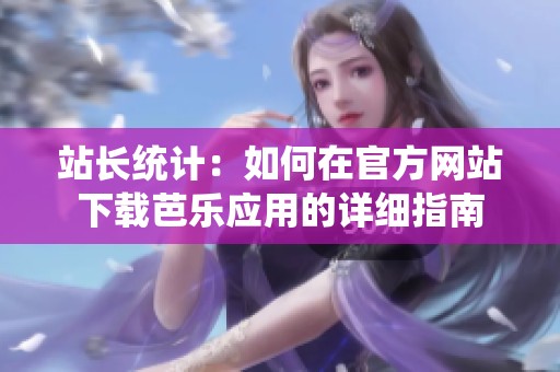 站长统计：如何在官方网站下载芭乐应用的详细指南