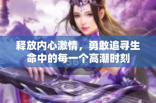释放内心激情，勇敢追寻生命中的每一个高潮时刻