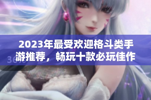 2023年最受欢迎格斗类手游推荐，畅玩十款必玩佳作
