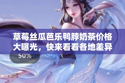 草莓丝瓜芭乐鸭脖奶茶价格大曝光，快来看看各地差异！
