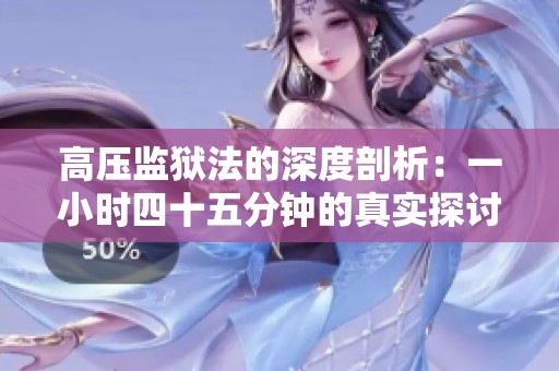 高压监狱法的深度剖析：一小时四十五分钟的真实探讨