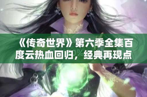 《传奇世界》第六季全集百度云热血回归，经典再现点燃激情！