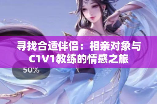 寻找合适伴侣：相亲对象与C1V1教练的情感之旅
