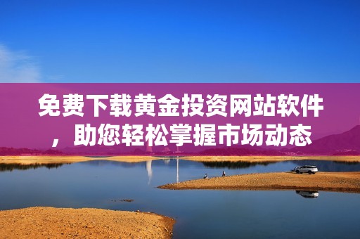 免费下载黄金投资网站软件，助您轻松掌握市场动态