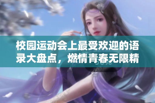 校园运动会上最受欢迎的语录大盘点，燃情青春无限精彩