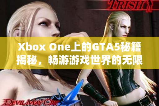 Xbox One上的GTA5秘籍揭秘，畅游游戏世界的无限自由与创造力