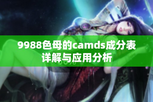 9988色母的camds成分表详解与应用分析