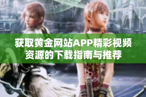 获取黄金网站APP精彩视频资源的下载指南与推荐