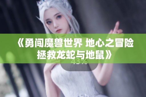 《勇闯魔兽世界 地心之冒险 拯救龙蛇与地鼠》