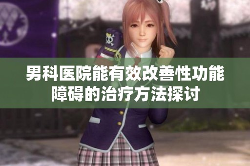 男科医院能有效改善性功能障碍的治疗方法探讨