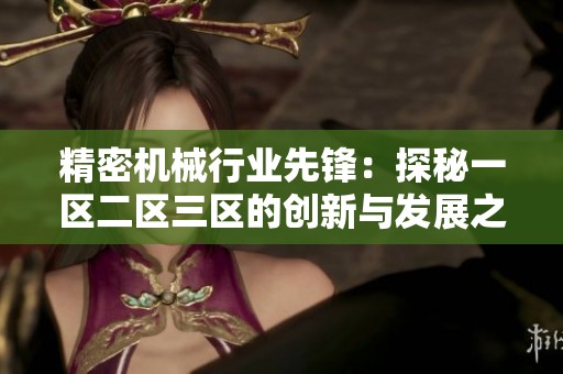 精密机械行业先锋：探秘一区二区三区的创新与发展之路
