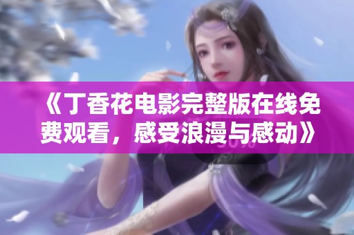 《丁香花电影完整版在线免费观看，感受浪漫与感动》