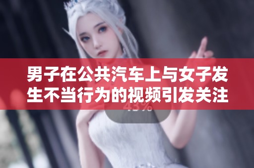 男子在公共汽车上与女子发生不当行为的视频引发关注