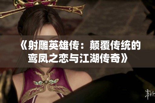《射雕英雄传：颠覆传统的鸾凤之恋与江湖传奇》