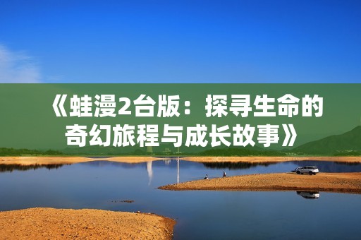 《蛙漫2台版：探寻生命的奇幻旅程与成长故事》