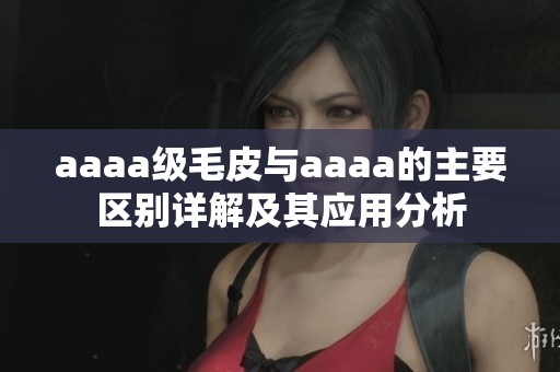 aaaa级毛皮与aaaa的主要区别详解及其应用分析