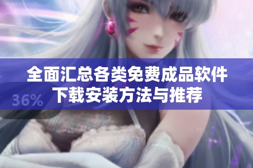 全面汇总各类免费成品软件下载安装方法与推荐
