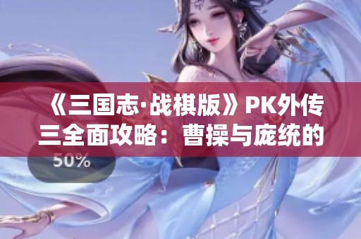《三国志·战棋版》PK外传三全面攻略：曹操与庞统的决战策略解析