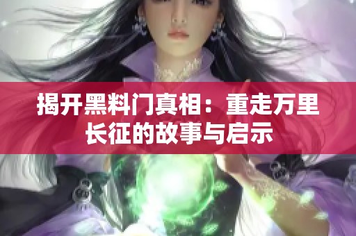 揭开黑料门真相：重走万里长征的故事与启示