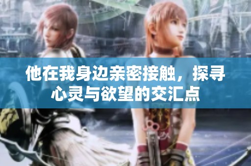 他在我身边亲密接触，探寻心灵与欲望的交汇点