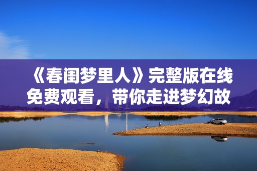 《春闺梦里人》完整版在线免费观看，带你走进梦幻故事世界