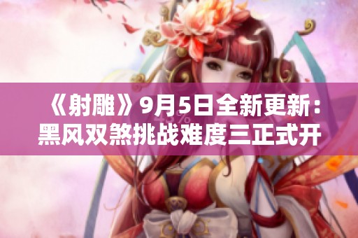 《射雕》9月5日全新更新：黑风双煞挑战难度三正式开启