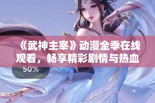《武神主宰》动漫全季在线观看，畅享精彩剧情与热血战斗