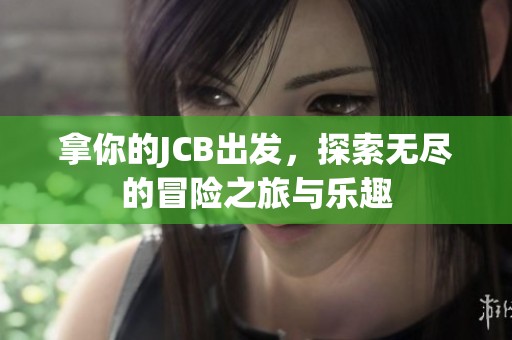 拿你的JCB出发，探索无尽的冒险之旅与乐趣