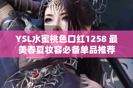 YSL水蜜桃色口红1258 最美春夏妆容必备单品推荐