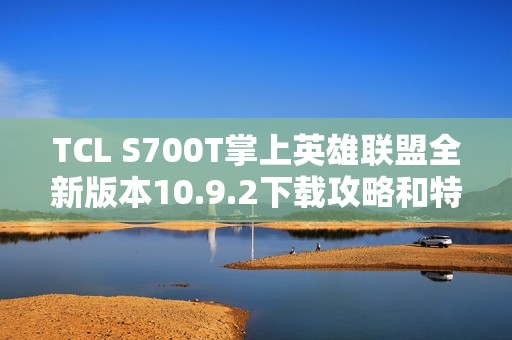 TCL S700T掌上英雄联盟全新版本10.9.2下载攻略和特色分析