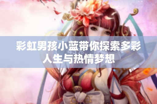 彩虹男孩小蓝带你探索多彩人生与热情梦想