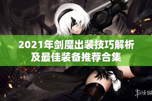 2021年剑魔出装技巧解析及最佳装备推荐合集