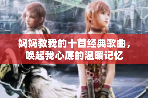妈妈教我的十首经典歌曲，唤起我心底的温暖记忆