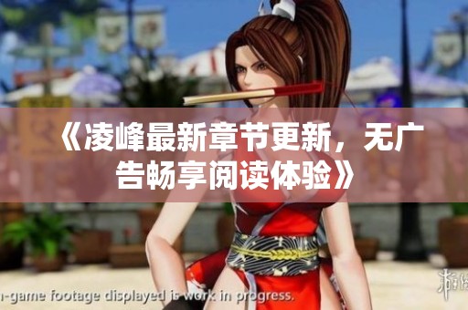 《凌峰最新章节更新，无广告畅享阅读体验》